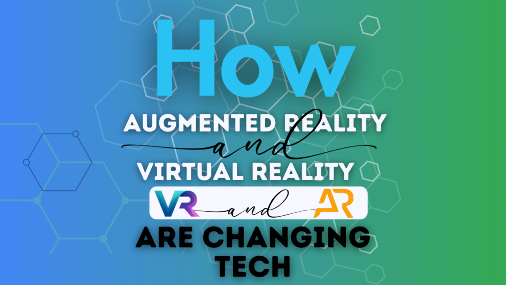 How Augmented Reality (AR) and Virtual Reality (VR) Are Changing Tech