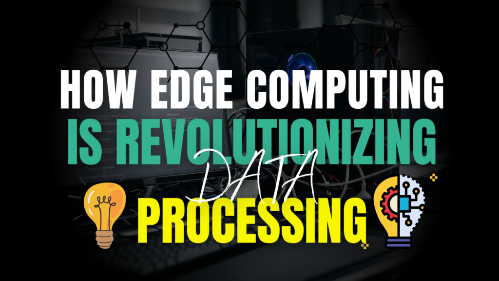 How Edge Computing is Revolutionizing Data Processing